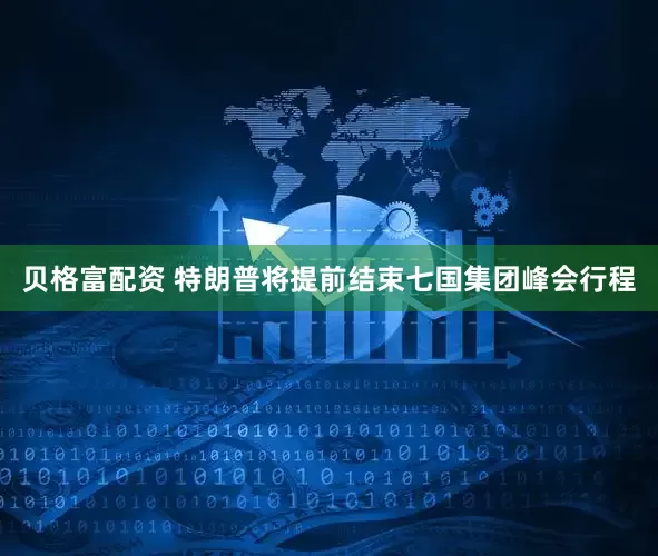 贝格富配资 特朗普将提前结束七国集团峰会行程