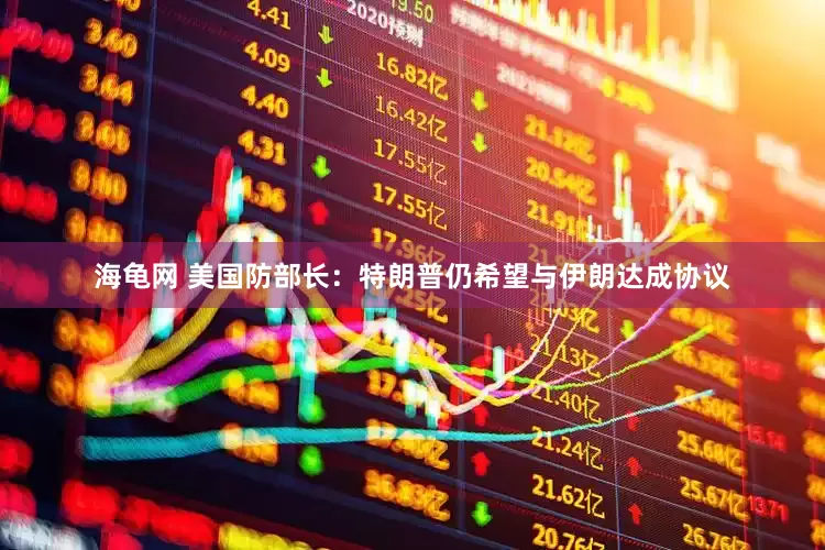 海龟网 美国防部长：特朗普仍希望与伊朗达成协议