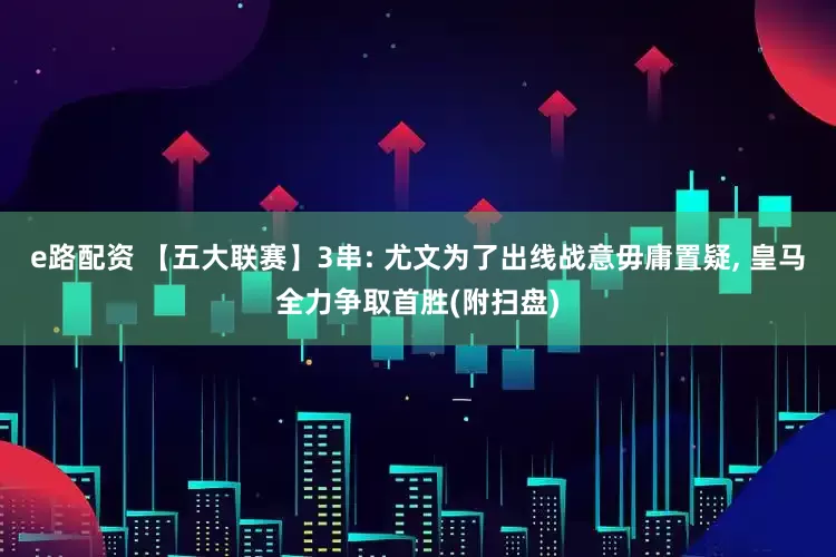 e路配资 【五大联赛】3串: 尤文为了出线战意毋庸置疑, 皇马全力争取首胜(附扫盘)