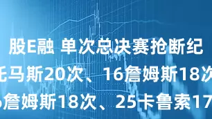 股E融 单次总决赛抢断纪录: 88托马斯20次、16詹姆斯18次、25卡鲁索17次
