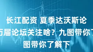 长江配资 夏季达沃斯论坛｜历届论坛关注啥？九图带你了解下