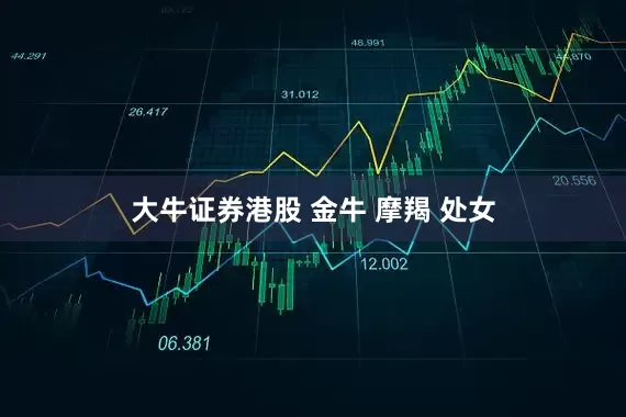 大牛证券港股 金牛 摩羯 处女
