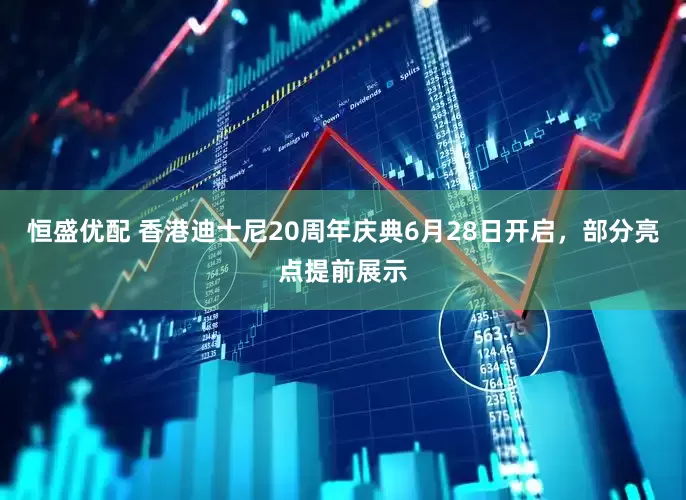 恒盛优配 香港迪士尼20周年庆典6月28日开启，部分亮点提前展示