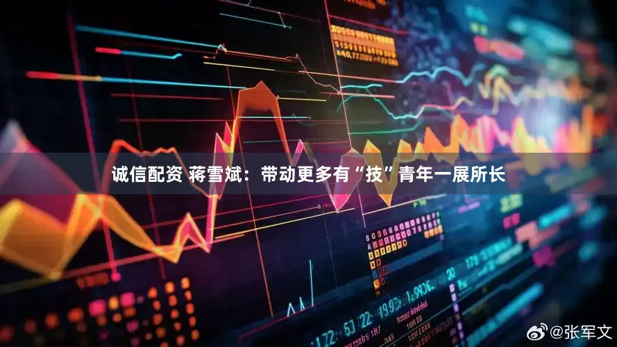 诚信配资 蒋雪斌：带动更多有“技”青年一展所长