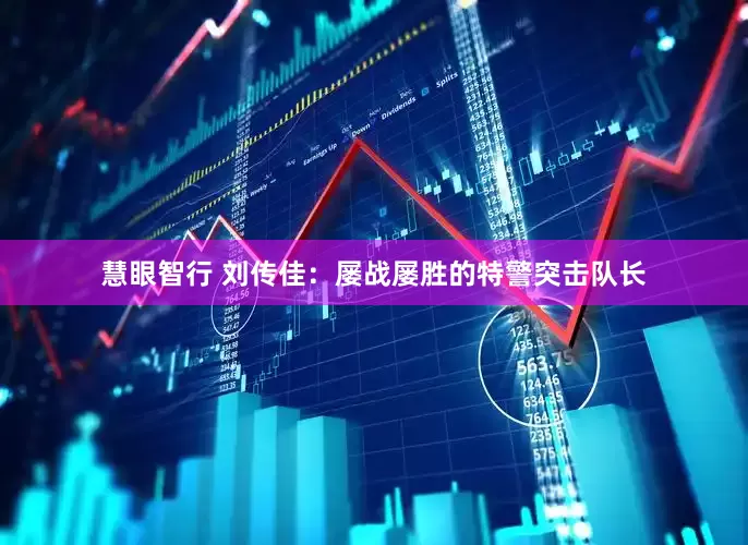 慧眼智行 刘传佳：屡战屡胜的特警突击队长