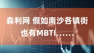 森利网 假如南沙各镇街也有MBTI……