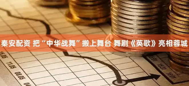 秦安配资 把“中华战舞”搬上舞台 舞剧《英歌》亮相蓉城