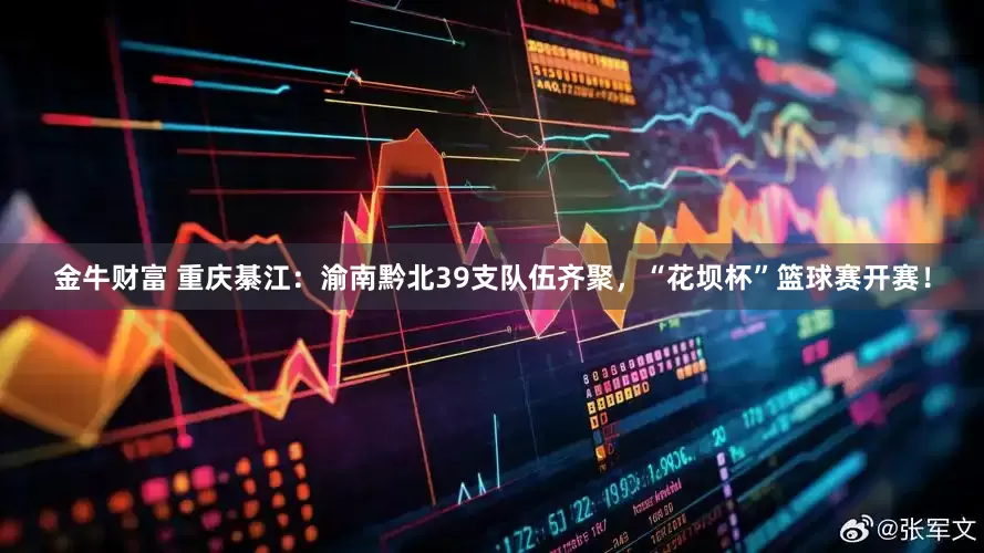 金牛财富 重庆綦江：渝南黔北39支队伍齐聚，“花坝杯”篮球赛开赛！