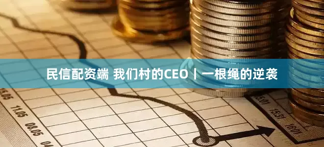 民信配资端 我们村的CEO丨一根绳的逆袭