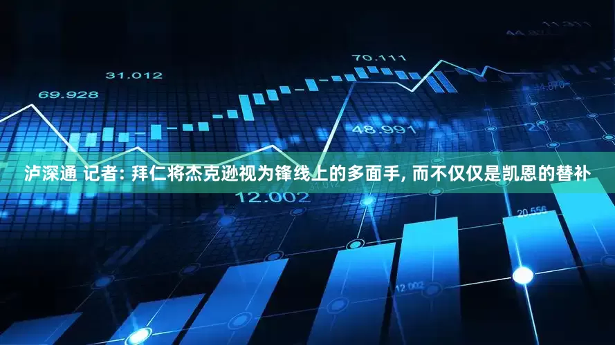 泸深通 记者: 拜仁将杰克逊视为锋线上的多面手, 而不仅仅是凯恩的替补