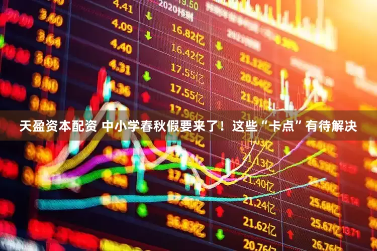 天盈资本配资 中小学春秋假要来了！这些“卡点”有待解决
