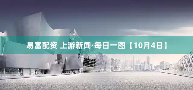易富配资 上游新闻·每日一图【10月4日】