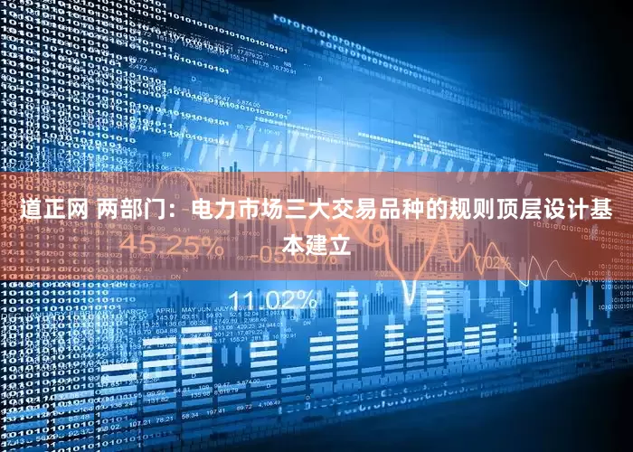 道正网 两部门：电力市场三大交易品种的规则顶层设计基本建立