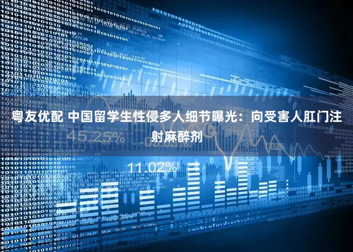 粤友优配 中国留学生性侵多人细节曝光：向受害人肛门注射麻醉剂