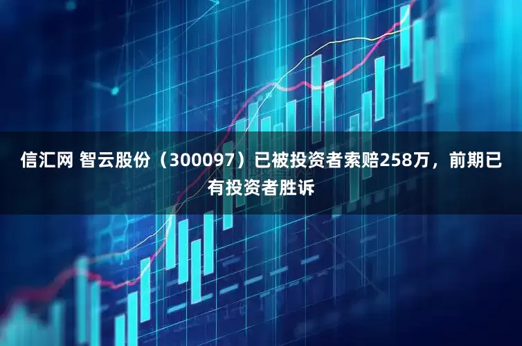 信汇网 智云股份（300097）已被投资者索赔258万，前期已有投资者胜诉