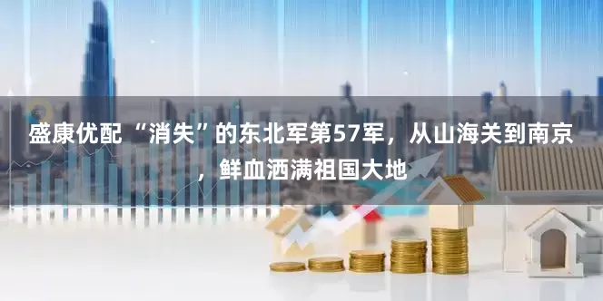 盛康优配 “消失”的东北军第57军，从山海关到南京，鲜血洒满祖国大地