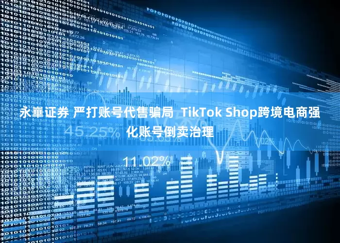 永崋证券 严打账号代售骗局  TikTok Shop跨境电商强化账号倒卖治理