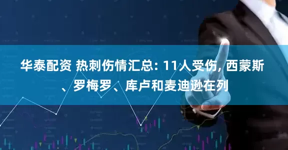 华泰配资 热刺伤情汇总: 11人受伤, 西蒙斯 、罗梅罗、库卢和麦迪逊在列